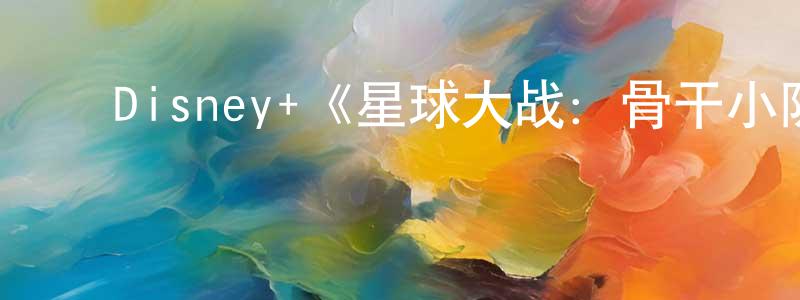 ﻿蔡辉良发布﻿Disney+《星球大战：骨干小队第一季》迅雷下载/在线观看/百度云-魔幻/科幻-美剧天堂